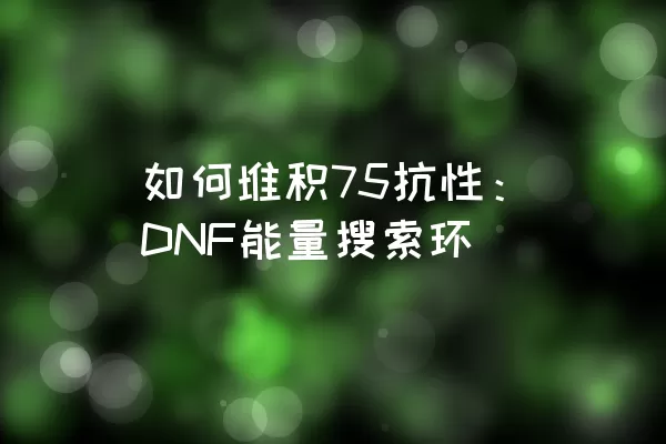 如何堆积75抗性：DNF能量搜索环