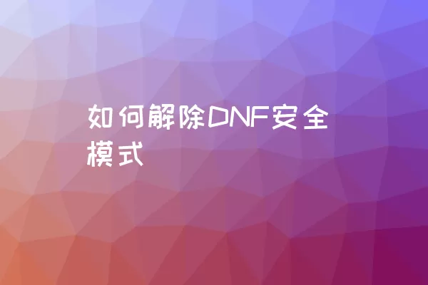 如何解除DNF安全模式